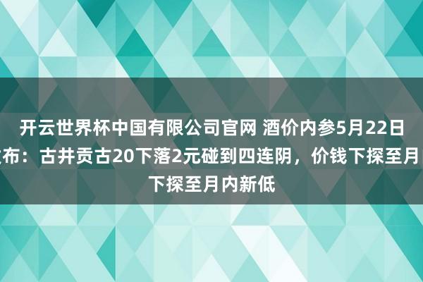 开云世界杯中国有限公司官网 酒价内参5月22日价钱发布:古井贡古20下落2元碰到四连阴,价钱下探至月内新低
