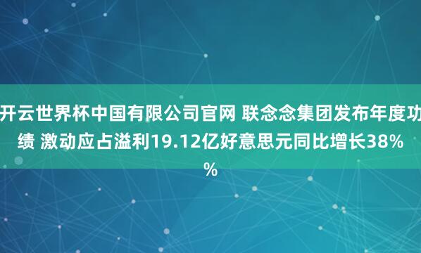 开云世界杯中国有限公司官网 联念念集团发布年度功绩 激动应占溢利19.12亿好意思元同比增长38%