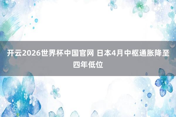 开云2026世界杯中国官网 日本4月中枢通胀降至四年低位
