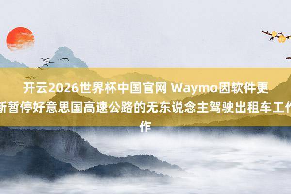 开云2026世界杯中国官网 Waymo因软件更新暂停好意思国高速公路的无东说念主驾驶出租车工作