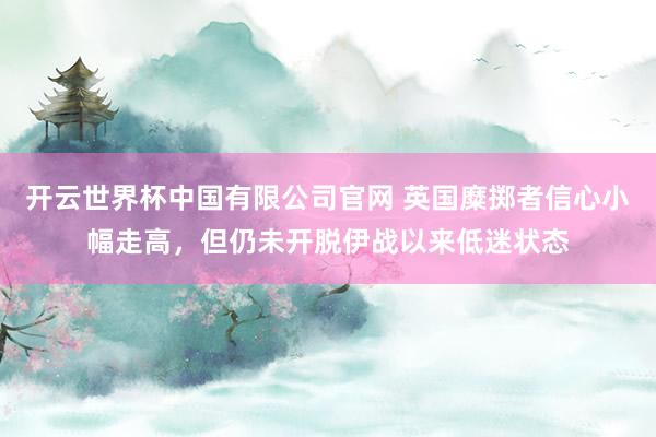 开云世界杯中国有限公司官网 英国糜掷者信心小幅走高,但仍未开脱伊战以来低迷状态