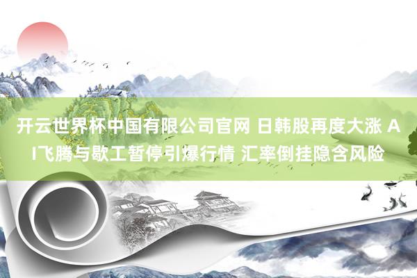 开云世界杯中国有限公司官网 日韩股再度大涨 AI飞腾与歇工暂停引爆行情 汇率倒挂隐含风险