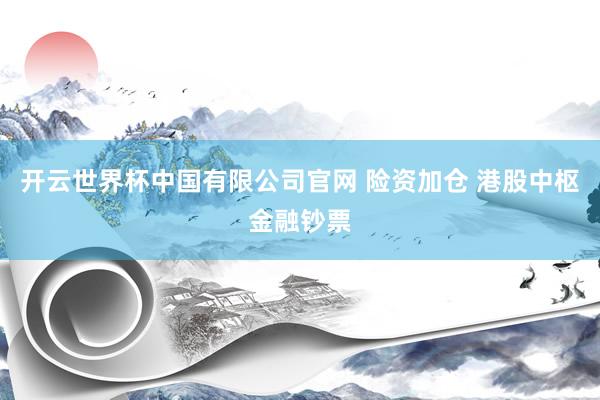 开云世界杯中国有限公司官网 险资加仓 港股中枢金融钞票