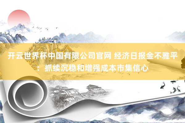 开云世界杯中国有限公司官网 经济日报金不雅平:抓续沉稳和增强成本市集信心