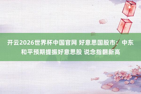 开云2026世界杯中国官网 好意思国股市:中东和平预期提振好意思股 说念指翻新高