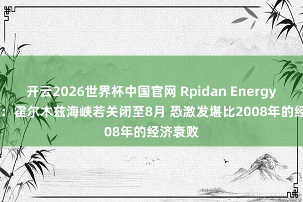 开云2026世界杯中国官网 Rpidan Energy Group:霍尔木兹海峡若关闭至8月 恐激发堪比2008年的经济衰败