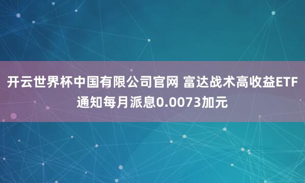 开云世界杯中国有限公司官网 富达战术高收益ETF通知每月派息0.0073加元