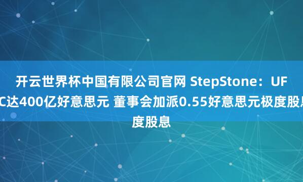 开云世界杯中国有限公司官网 StepStone:UFEC达400亿好意思元 董事会加派0.55好意思元极度股息