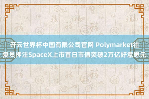 开云世界杯中国有限公司官网 Polymarket往复员押注SpaceX上市首日市值突破2万亿好意思元