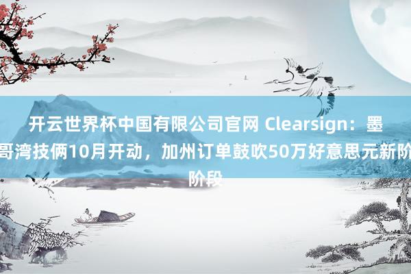 开云世界杯中国有限公司官网 Clearsign:墨西哥湾技俩10月开动,加州订单鼓吹50万好意思元新阶段