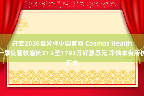 开云2026世界杯中国官网 Cosmos Health第一季度营收增长31%至1793万好意思元 净蚀本有所扩大