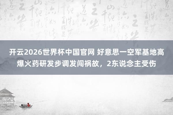 开云2026世界杯中国官网 好意思一空军基地高爆火药研发步调发闯祸故,2东说念主受伤