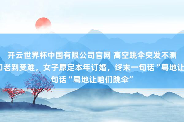 开云世界杯中国有限公司官网 高空跳伞突发不测!女职工和老到受难,女子原定本年订婚,终末一句话“蓦地让咱们跳伞”
