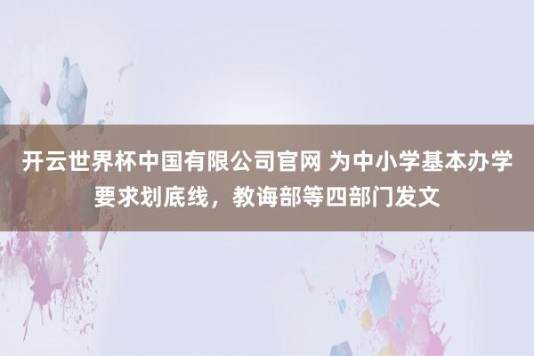开云世界杯中国有限公司官网 为中小学基本办学要求划底线,教诲部等四部门发文