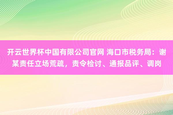 开云世界杯中国有限公司官网 海口市税务局:谢某责任立场荒疏,责令检讨、通报品评、调岗