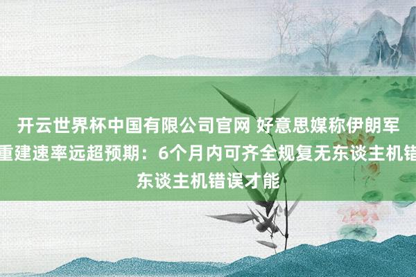 开云世界杯中国有限公司官网 好意思媒称伊朗军事才能重建速率远超预期:6个月内可齐全规复无东谈主机错误才能