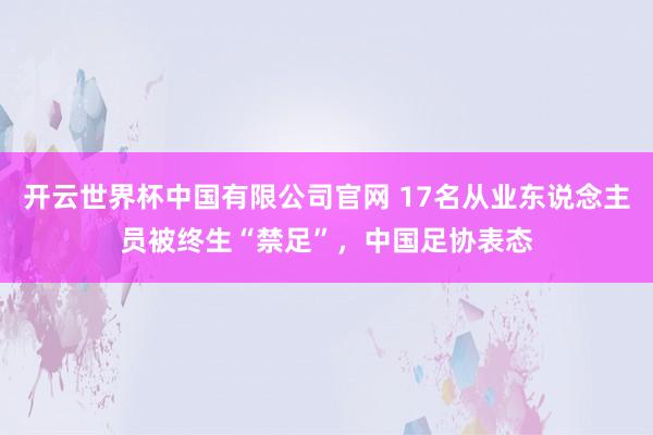 开云世界杯中国有限公司官网 17名从业东说念主员被终生“禁足”,中国足协表态