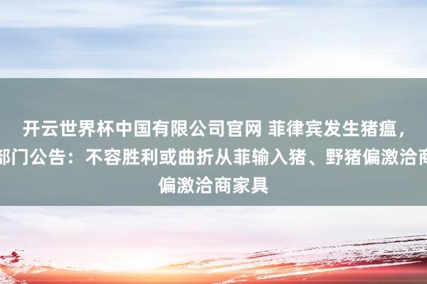 开云世界杯中国有限公司官网 菲律宾发生猪瘟,我两部门公告:不容胜利或曲折从菲输入猪、野猪偏激洽商家具