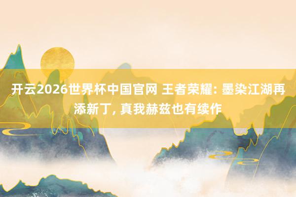 开云2026世界杯中国官网 王者荣耀: 墨染江湖再添新丁, 真我赫兹也有续作