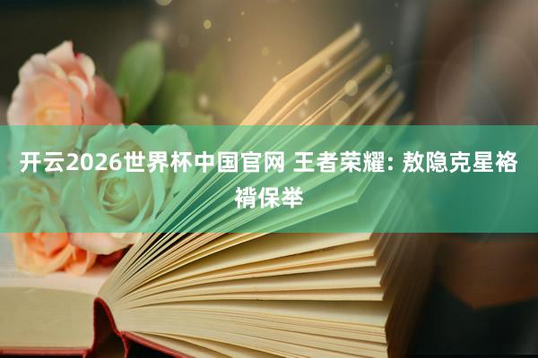 开云2026世界杯中国官网 王者荣耀: 敖隐克星袼褙保举