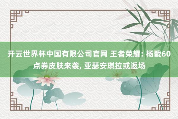 开云世界杯中国有限公司官网 王者荣耀: 杨戬60点券皮肤来袭, 亚瑟安琪拉或返场