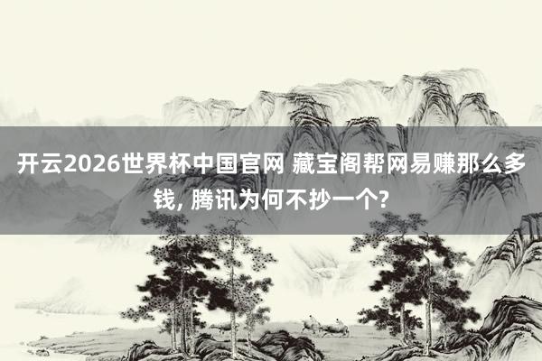 开云2026世界杯中国官网 藏宝阁帮网易赚那么多钱, 腾讯为何不抄一个?