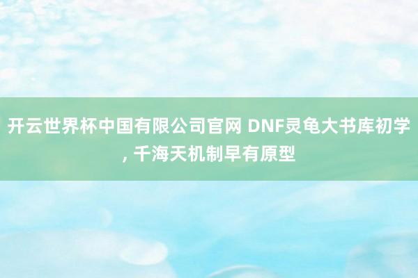 开云世界杯中国有限公司官网 DNF灵龟大书库初学, 千海天机制早有原型