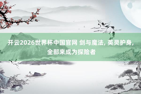 开云2026世界杯中国官网 剑与魔法, 英灵护身, 全部来成为探险者