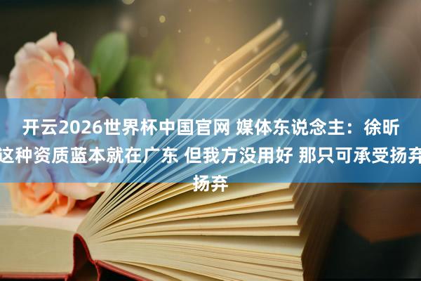开云2026世界杯中国官网 媒体东说念主:徐昕这种资质蓝本就在广东 但我方没用好 那只可承受扬弃