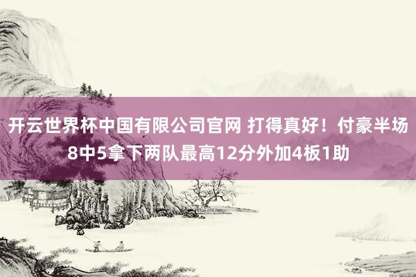 开云世界杯中国有限公司官网 打得真好！付豪半场8中5拿下两队最高12分外加4板1助