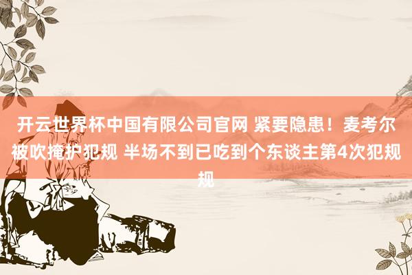 开云世界杯中国有限公司官网 紧要隐患！麦考尔被吹掩护犯规 半场不到已吃到个东谈主第4次犯规