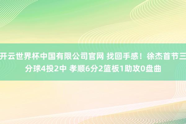 开云世界杯中国有限公司官网 找回手感！徐杰首节三分球4投2中 孝顺6分2篮板1助攻0盘曲