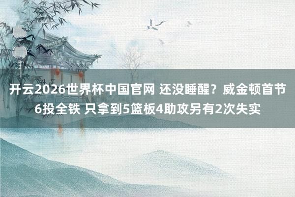 开云2026世界杯中国官网 还没睡醒？威金顿首节6投全铁 只拿到5篮板4助攻另有2次失实