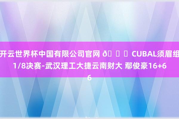 开云世界杯中国有限公司官网 🏀CUBAL须眉组1/8决赛-武汉理工大捷云南财大 鄢俊豪16+6