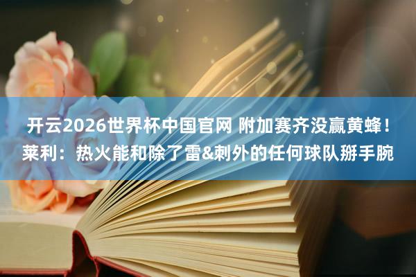 开云2026世界杯中国官网 附加赛齐没赢黄蜂!莱利:热火能和除了雷&刺外的任何球队掰手腕