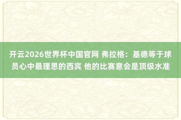 开云2026世界杯中国官网 弗拉格:基德等于球员心中最理思的西宾 他的比赛意会是顶级水准