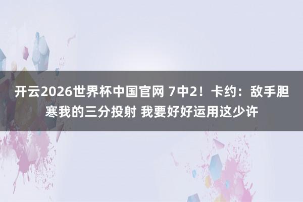 开云2026世界杯中国官网 7中2!卡约:敌手胆寒我的三分投射 我要好好运用这少许