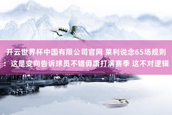 开云世界杯中国有限公司官网 莱利说念65场规则:这是变向告诉球员不错毋庸打满赛季 这不对逻辑