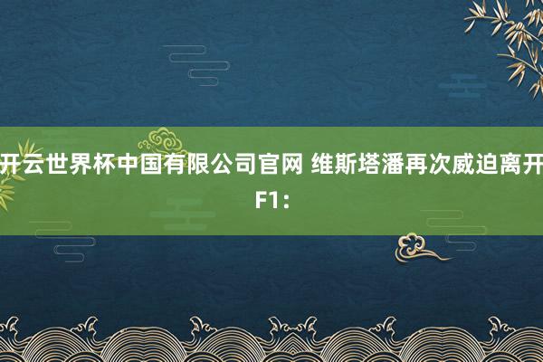 开云世界杯中国有限公司官网 维斯塔潘再次威迫离开F1: