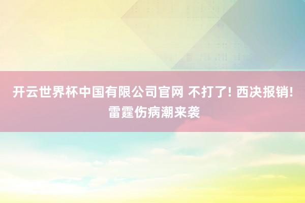 开云世界杯中国有限公司官网 不打了! 西决报销! 雷霆伤病潮来袭