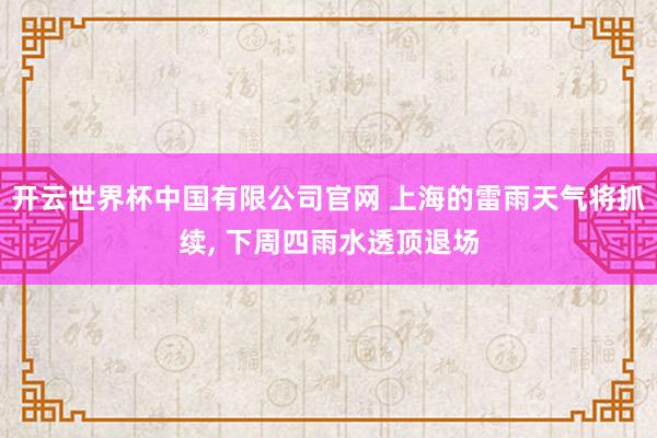 开云世界杯中国有限公司官网 上海的雷雨天气将抓续, 下周四雨水透顶退场