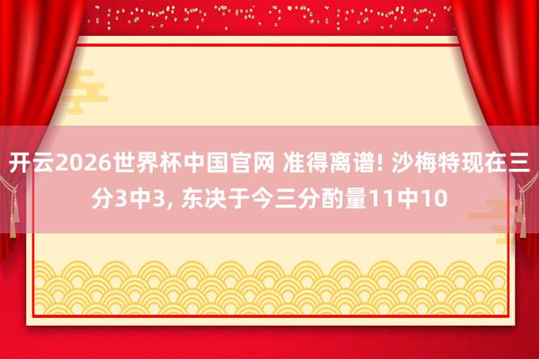 开云2026世界杯中国官网 准得离谱! 沙梅特现在三分3中3, 东决于今三分酌量11中10