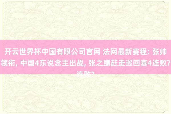 开云世界杯中国有限公司官网 法网最新赛程: 张帅领衔, 中国4东说念主出战, 张之臻赶走巡回赛4连败?