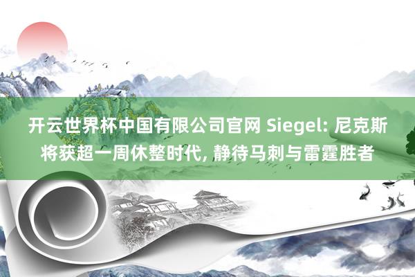 开云世界杯中国有限公司官网 Siegel: 尼克斯将获超一周休整时代, 静待马刺与雷霆胜者