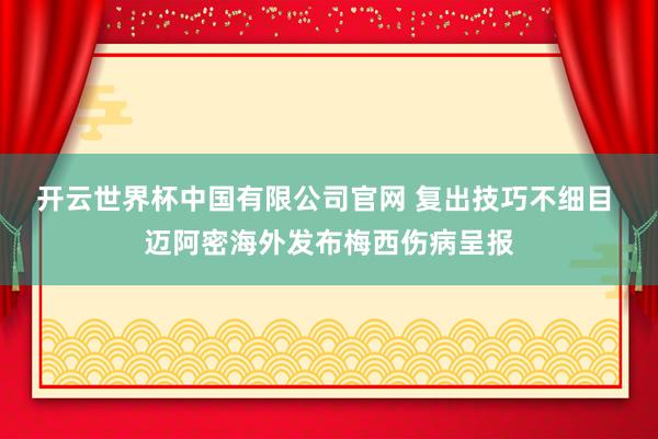 开云世界杯中国有限公司官网 复出技巧不细目 迈阿密海外发布梅西伤病呈报