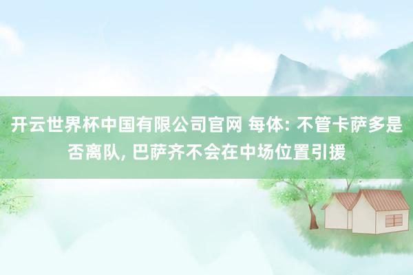开云世界杯中国有限公司官网 每体: 不管卡萨多是否离队, 巴萨齐不会在中场位置引援