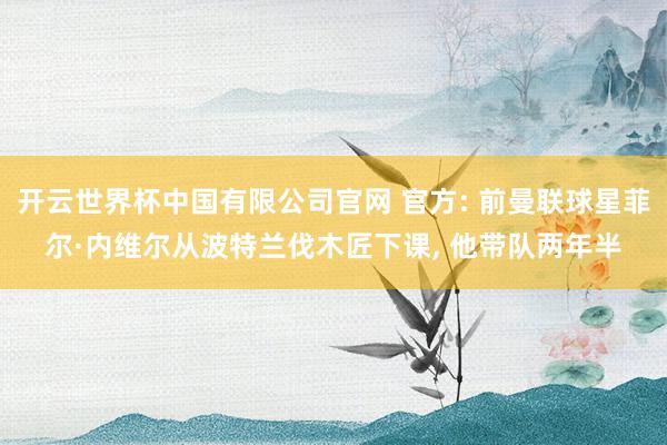 开云世界杯中国有限公司官网 官方: 前曼联球星菲尔·内维尔从波特兰伐木匠下课, 他带队两年半