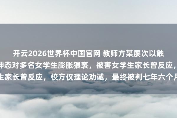 开云2026世界杯中国官网 教师方某屡次以触碰胸部、拉衣领窥视等神态对多名女学生膨胀猥亵,被害女学生家长曾反应,校方仅理论劝诫,最终被判七年六个月、从业阻碍