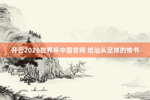 开云2026世界杯中国官网 给汕头足球的情书