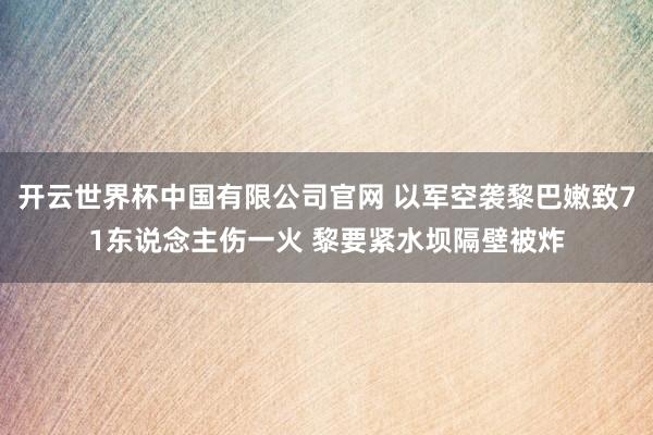 开云世界杯中国有限公司官网 以军空袭黎巴嫩致71东说念主伤一火 黎要紧水坝隔壁被炸